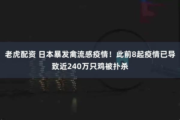 老虎配资 日本暴发禽流感疫情！此前8起疫情已导致近240万只鸡被扑杀