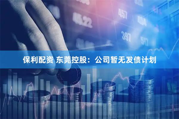 保利配资 东莞控股：公司暂无发债计划