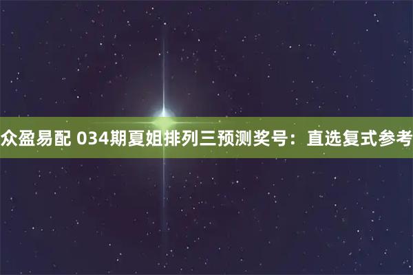 众盈易配 034期夏姐排列三预测奖号：直选复式参考