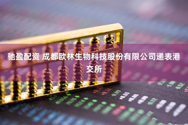 驰盈配资 成都欧林生物科技股份有限公司递表港交所